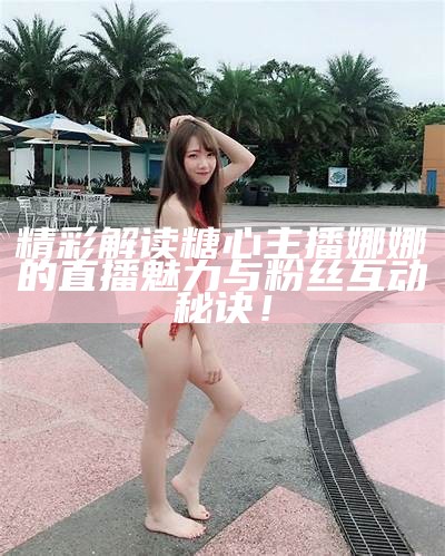 《甜美直播达人泥马，带你探索新一代的娱乐世界》