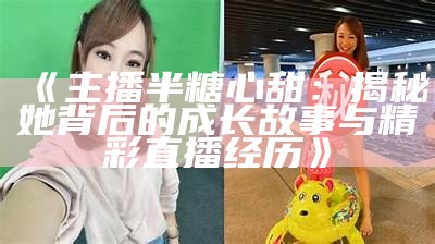 “揭开糖心主播的真实身份，她的名字隐藏了哪些故事？”