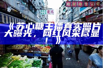 “揭秘拍摄《糖心》主播的真实身份及背后故事”