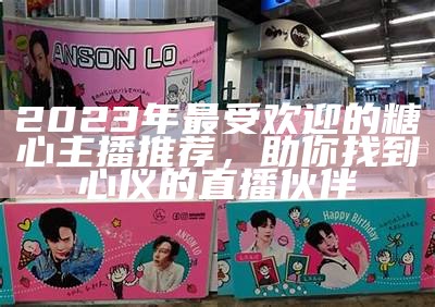 2023年最受欢迎的糖心主播排行榜揭晓，谁是你的最爱？