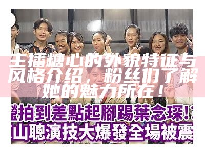 主播糖心的外貌特征与风格介绍，粉丝们了解她的魅力所在！