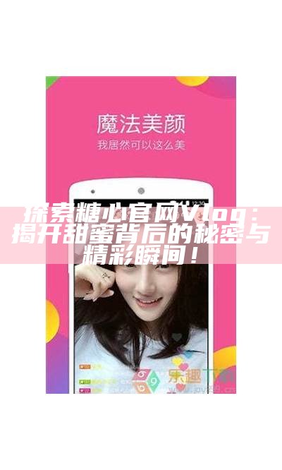 糖心VLOG官方网站：记录生活点滴，分享甜蜜瞬间的精彩旅程