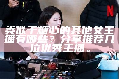 “曾获甜心主播称号的知名主播是谁？”
