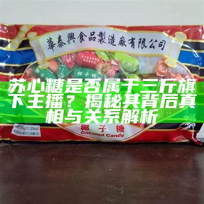 探索糖心官网：了解最新产品与优惠信息的完美攻略！