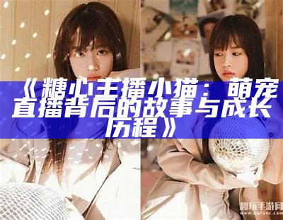 “游子归乡，主播糖心分享家乡故事与美食之旅”