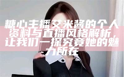 主播糖心姐姐简介与风格解析，让你更了解她的魅力与个性