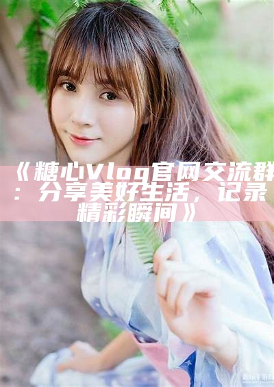 糖心Vlog官网访问异常，解决办法与建议分享
