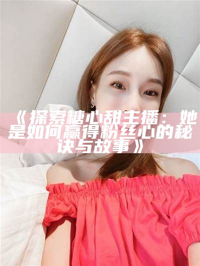 糖心这首歌的演唱主播是谁呢？揭秘她的音乐魅力！