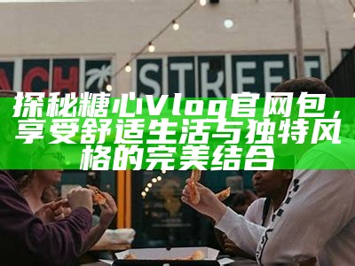 “甜蜜生活分享：糖心Vlog主播的日常美好时刻”