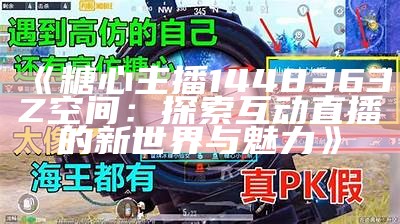 《糖心游戏主播大赛：荣耀之路与技巧对决》