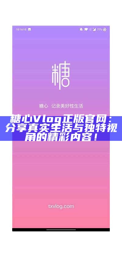 糖心Vlog正版官网：分享真实生活与独特视角的精彩内容！