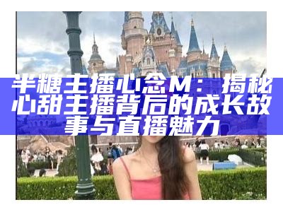 糖心蛋：新一代虚拟主播的魅力与发展前景探索