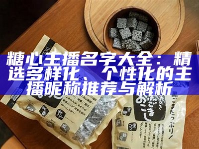 糖心主播的名字有哪些？整理了一份详细的名单供你参考！