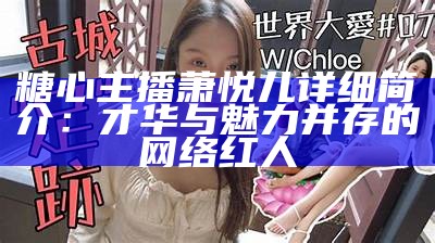 《糖心主播萧悦儿个人简介及精彩瞬间图集》