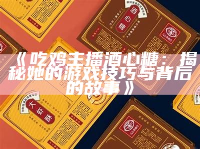 《吃鸡主播酒心糖：揭秘她的游戏技巧与背后的故事》