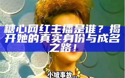 《糖心主播精彩剧情全解析：带你深入角色与故事背后》
