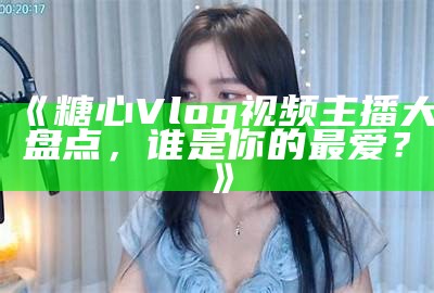 糖心主播唐泽雪的微博账号分享与互动平台介绍