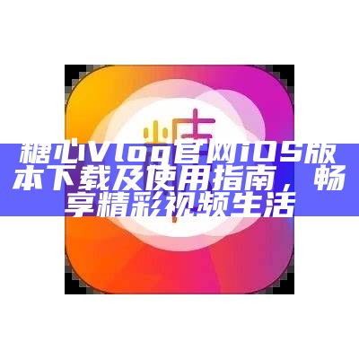如何访问糖心vlog官方网站，获取最新视频和资讯？