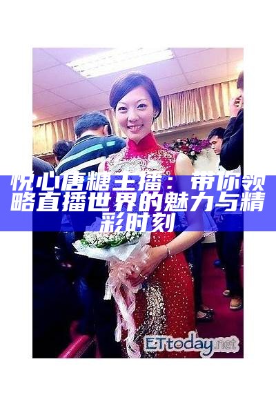 悦心唐糖主播：带你领略直播世界的魅力与精彩时刻