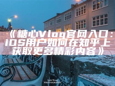 探索糖心vlog官网：最新精彩内容与创作者互动平台